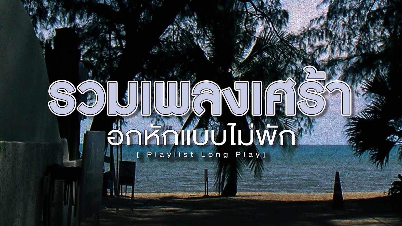 รวมเพลงเศร้า อกหักแบบไม่พัก [ Playlist Long Play ]