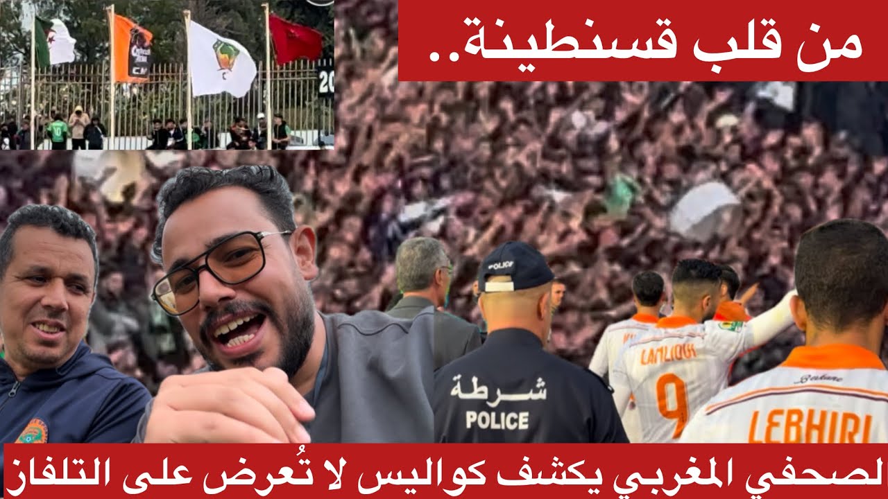 من قلب قسنطينة🇩🇿.. الصحفي المغربي 🇲🇦يكشف كواليس مباراة بركان وما لم يعرض التلفاز من روح رياضية