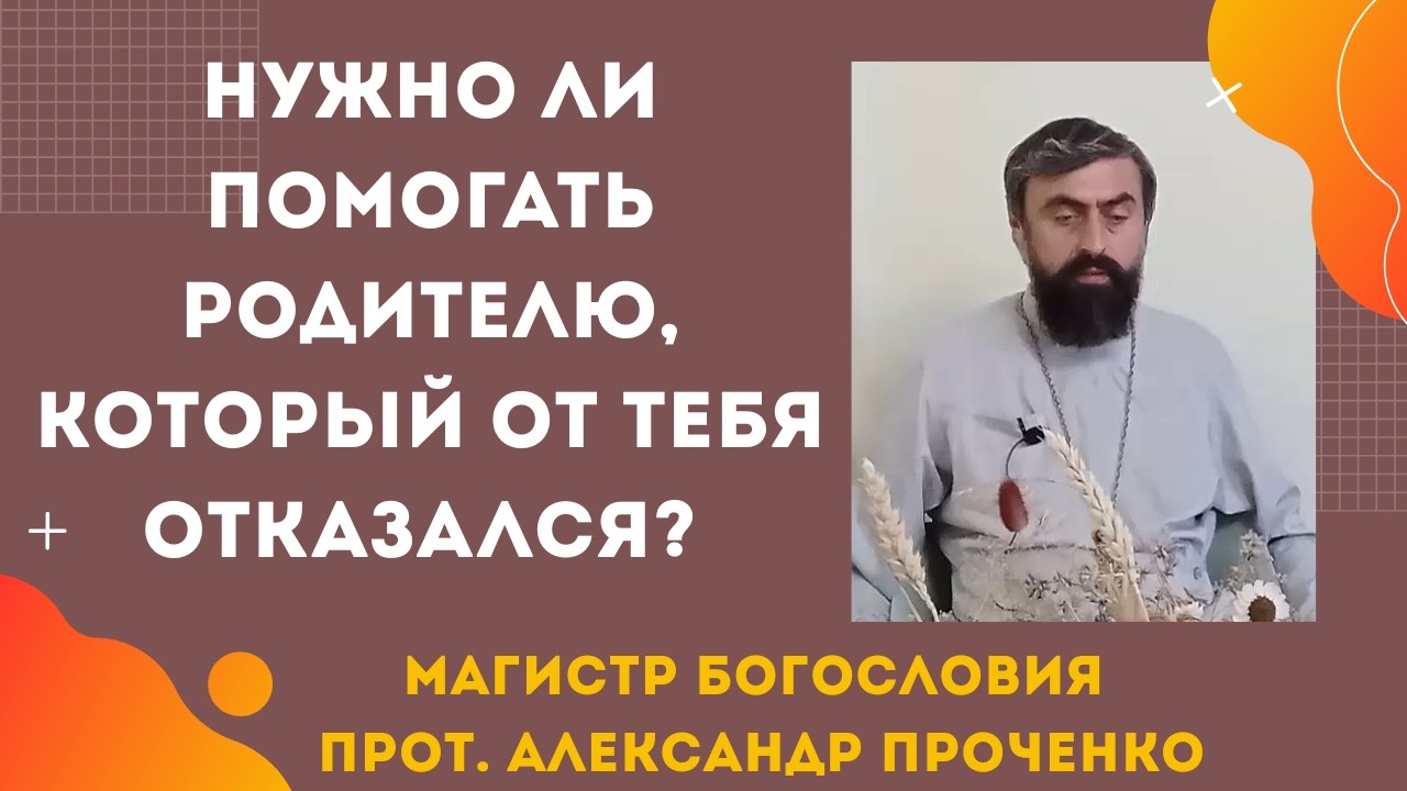 Стоит ли помогать родителю, который бросил тебя? Христианский ответ. Прот. Александр Проченко