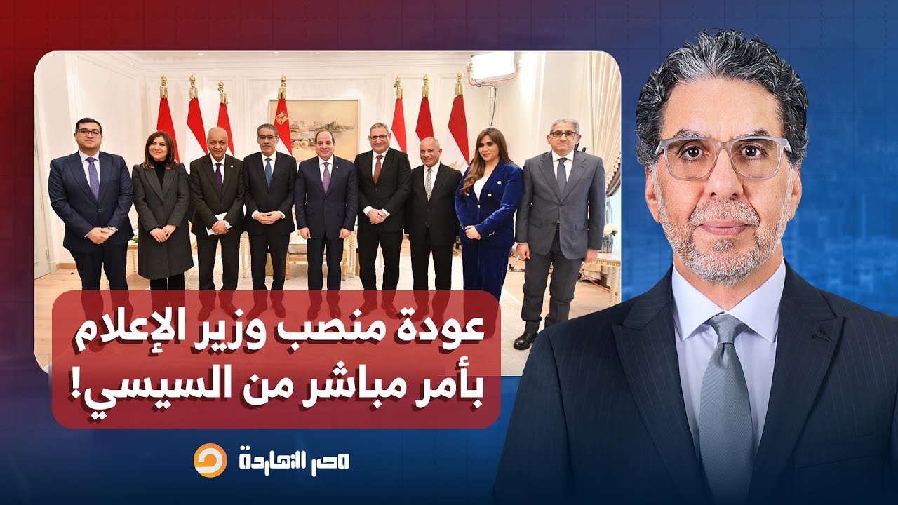 ناصر: أنباء عن عودة منصب وزير الإعلام في التغيير الحكومي الجديد بأمر مباشر من السيسي!!