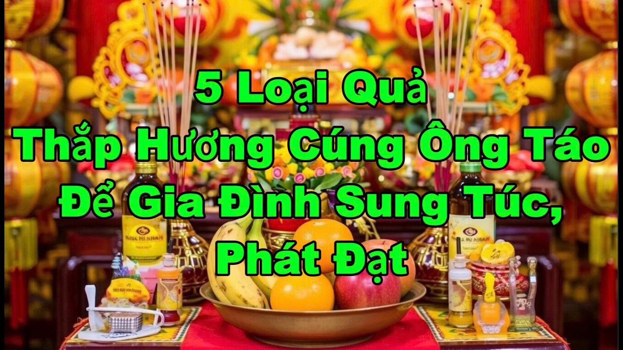 5 Loại Quả Thắp Hương Cúng Ông Táo Giúp Gia Chủ Tài Lộc, May Mắn Suốt Năm