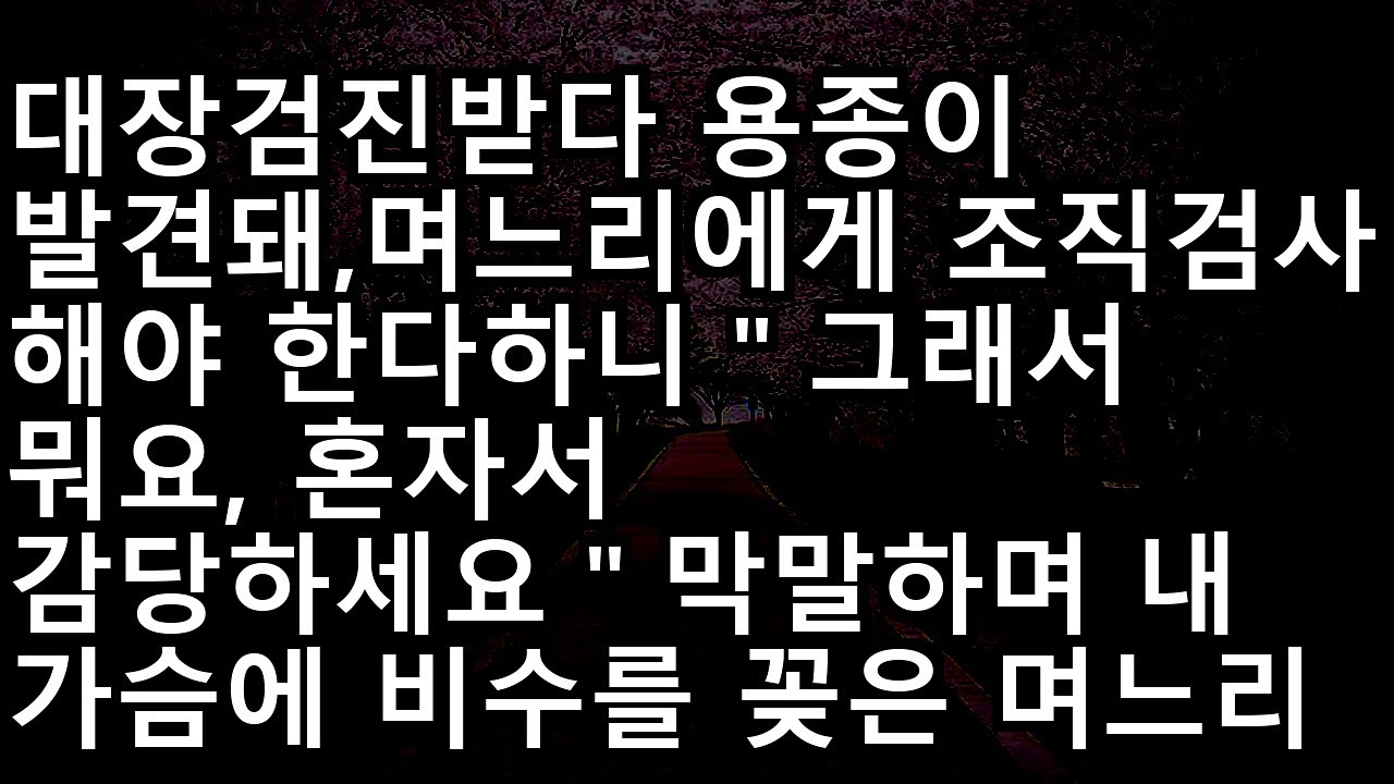 20230718   암일지도 모른다는 두려움 속에 마주한 며느리의 차가운 외면... '혼자 감당하세요' 그 한마디에 심장이 무너졌습니다