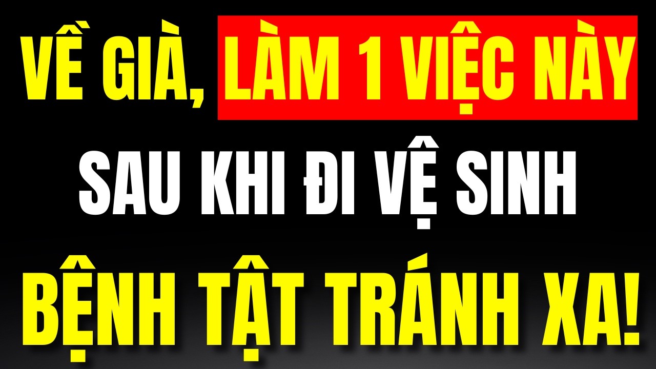 Tuổi Già, Làm Ngay 1 Việc Nhỏ Này Sau Khi Đi Vệ Sinh, Bệnh Tật Tránh Xa, Rất Ít Người Biết!