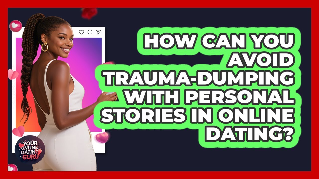 How Can You Avoid Trauma-dumping With Personal Stories In Online Dating? - Your Online Dating Guru
