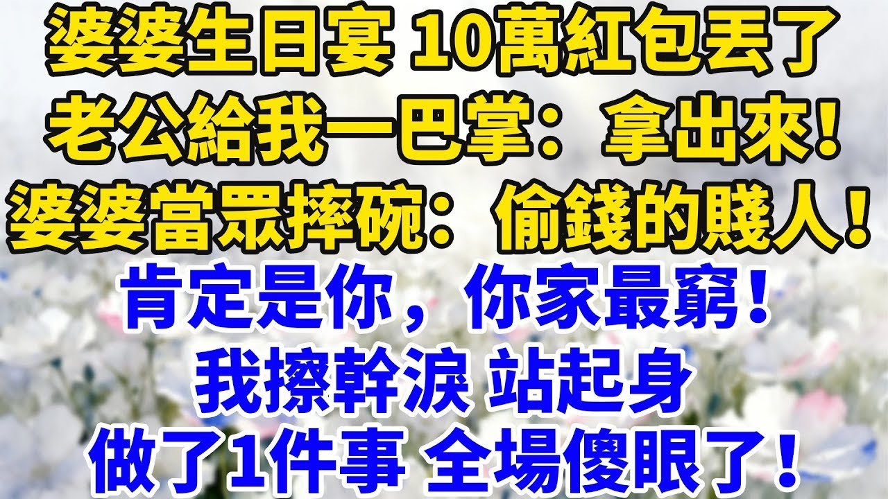 婆婆生日宴10萬紅包丟了，老公給我一巴掌：拿出來！婆婆當眾摔碗：偷錢的賤人！肯定是你，你家最窮！我擦幹淚站起身，做了1件事全場傻眼了！【星河故事鋪】#完結#情感故事#婆媳關系#家庭生活#爽文