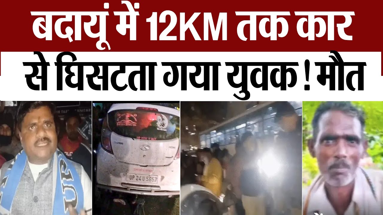 Budaun News : बदायूं में 12KM तक कार से घिसटता गया युवक! मौत