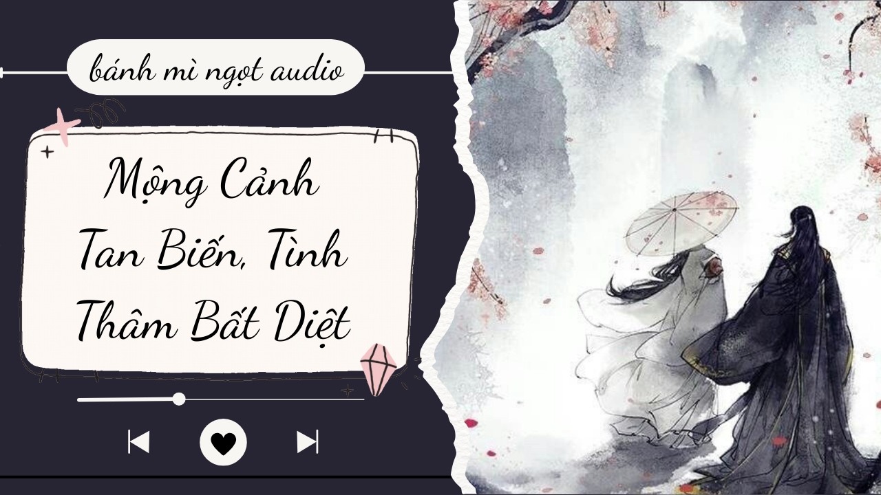 [Truyện Audio] Mộng Cảnh Tan Biến, Tình Thâm Bất Diệt - Bánh mì ngọt audio