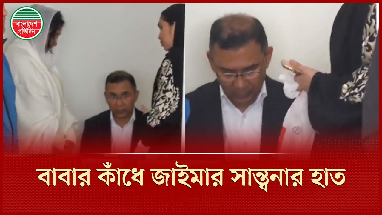 শোকস্তব্ধ বাবা তারেক রহমানের কাঁধে হাত রেখে জাইমা রহমানের সান্ত্বনা | Tarique Rahman | Zaima Rahman