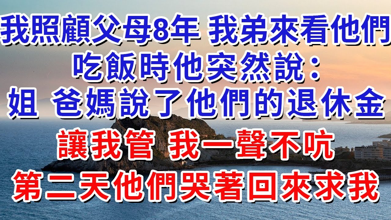 我照顧父母8年，我弟來看他們，吃飯時他突然說：姐，爸媽說了他們的退休金讓我管，我一聲不吭，第二天他們哭著回來求我。#生活經驗#情感故事#故事#小說#戀愛#情感#婚姻