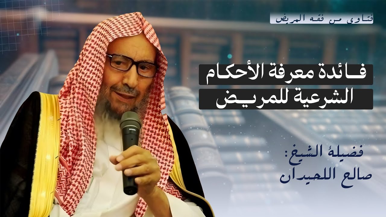 أهمية معرفة الأحكام الشرعية المتعلقة بالمريض | الشيخ صالح اللحيدان 