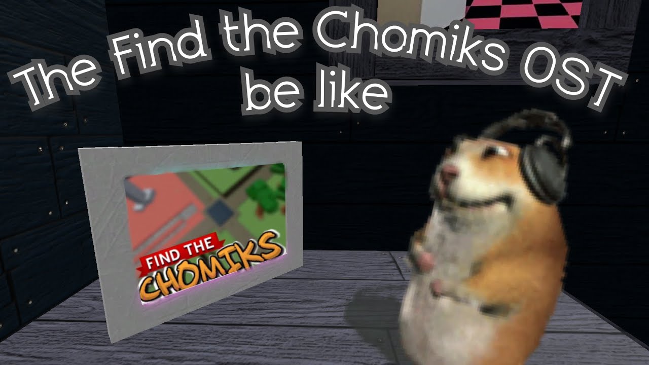 The Find The Chomiks OST be like: