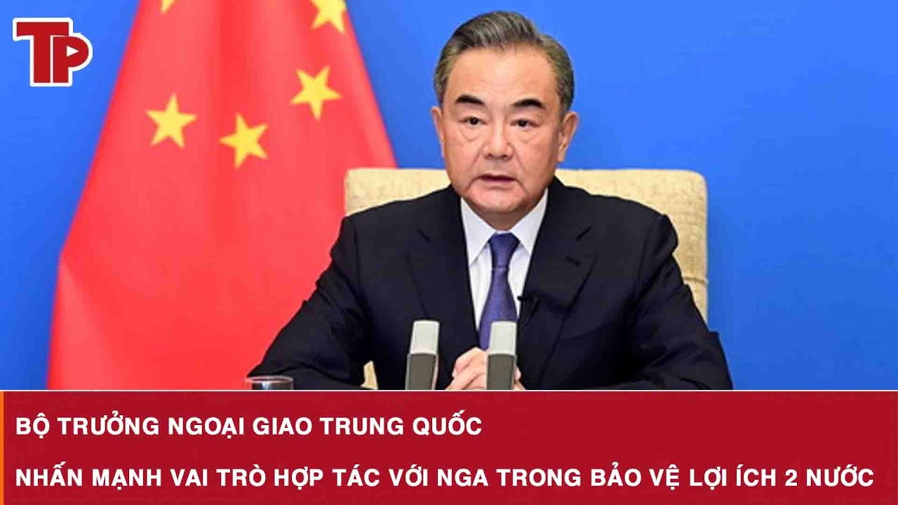 Bộ trưởng Ngoại giao Trung Quốc nhấn mạnh vai trò hợp tác với Nga trong bảo vệ lợi ích 2 nước