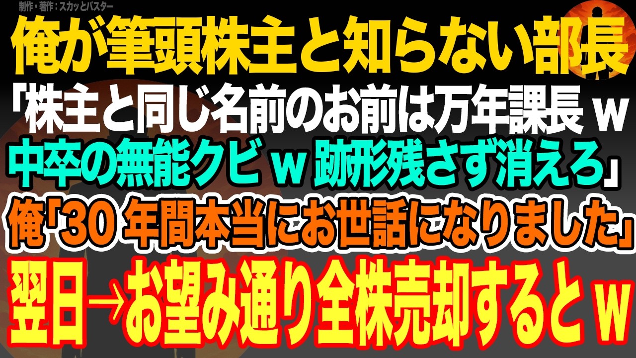 【感動スカッと】俺が筆頭株主と知らない部長｢株主と同じ名前のお前は万年課長w中卒の無能クビw跡形残さず消えろ｣俺｢30年間本当にお世話になりました｣翌日→お望み通り全株売却するとw【いい話・朗読】