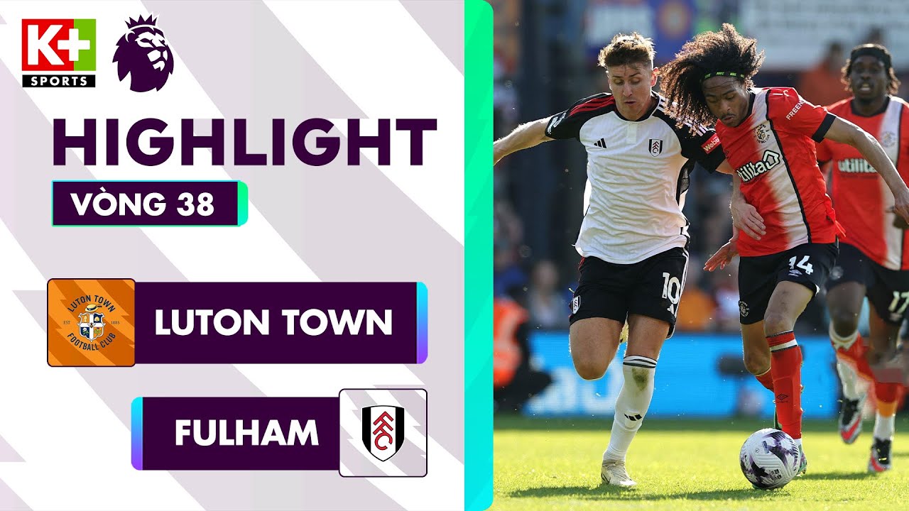 LUTON TOWN - FULHAM | CÁI KẾT CỐNG HIẾN VÀ PHÓNG KHOÁNG NGÀY HẠ MÀN | NGOẠI HẠNG ANH 23/24