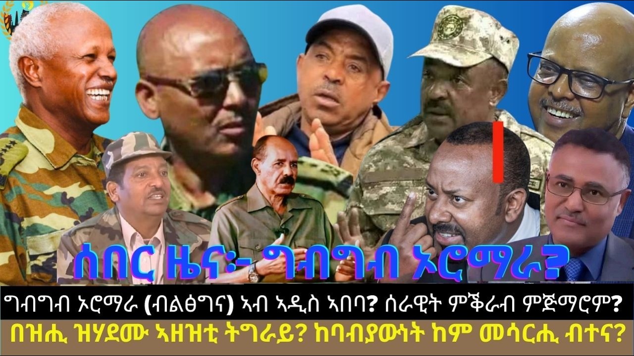 ሰበር ዜና፦ ግብግብ ኦሮማራ (ብልፅግና) ኣብ ኣዲስ ኣበባ? ሰራዊት ምቕራብ ምጅማሮም? በዝሒ ዝሃደሙ ኣዘዝቲ ትግራይ? ከባብያውነት ከም መሳርሒ ብተና?