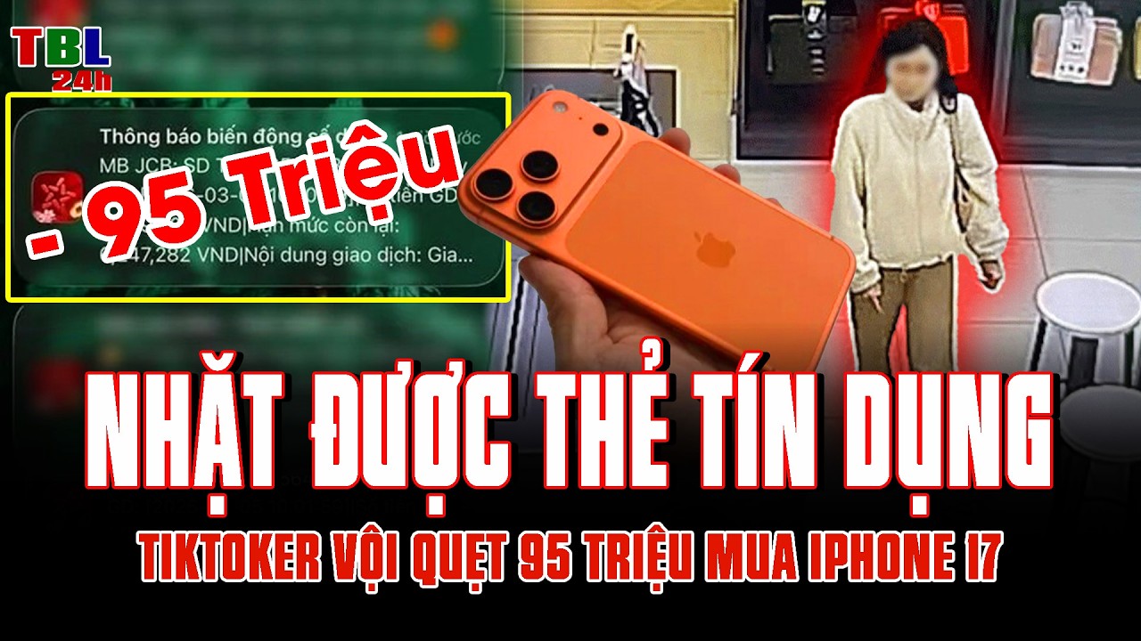 Công an vào cuộc xác minh TikToker NHẶT ĐƯỢC THẺ TÍN DỤNG vội QUẸT 95 TRIỆU mua Iphone 17