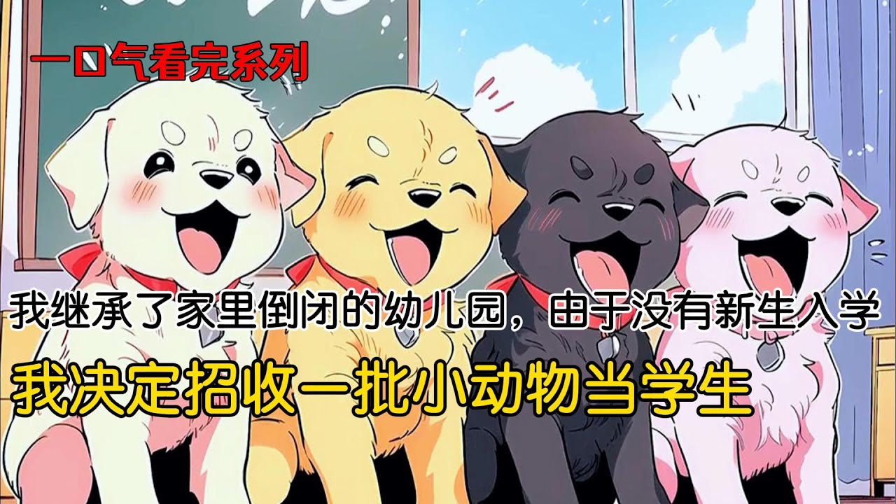 我继承了家里倒闭的幼儿园。由于没有新生入学，我决定招收一批小动物当学生。邻居们听说后，立马把自家的狗狗送过来#完结文 #小说 #二次元