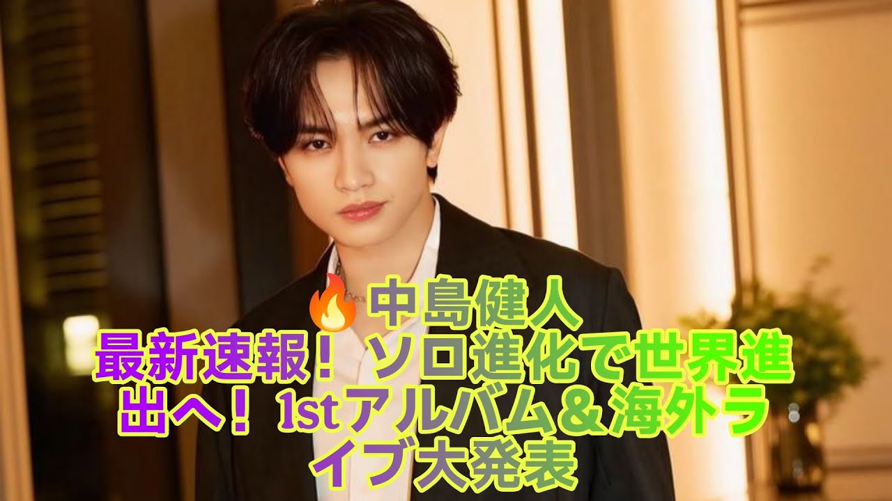 🔥中島健人 最新速報！ソロ進化で世界進出へ！1stアルバム＆海外ライブ大発表