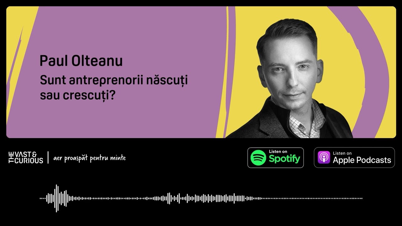 Paul Olteanu - Sunt antreprenori născuți sau crescuți | Vast and Curious Podcast