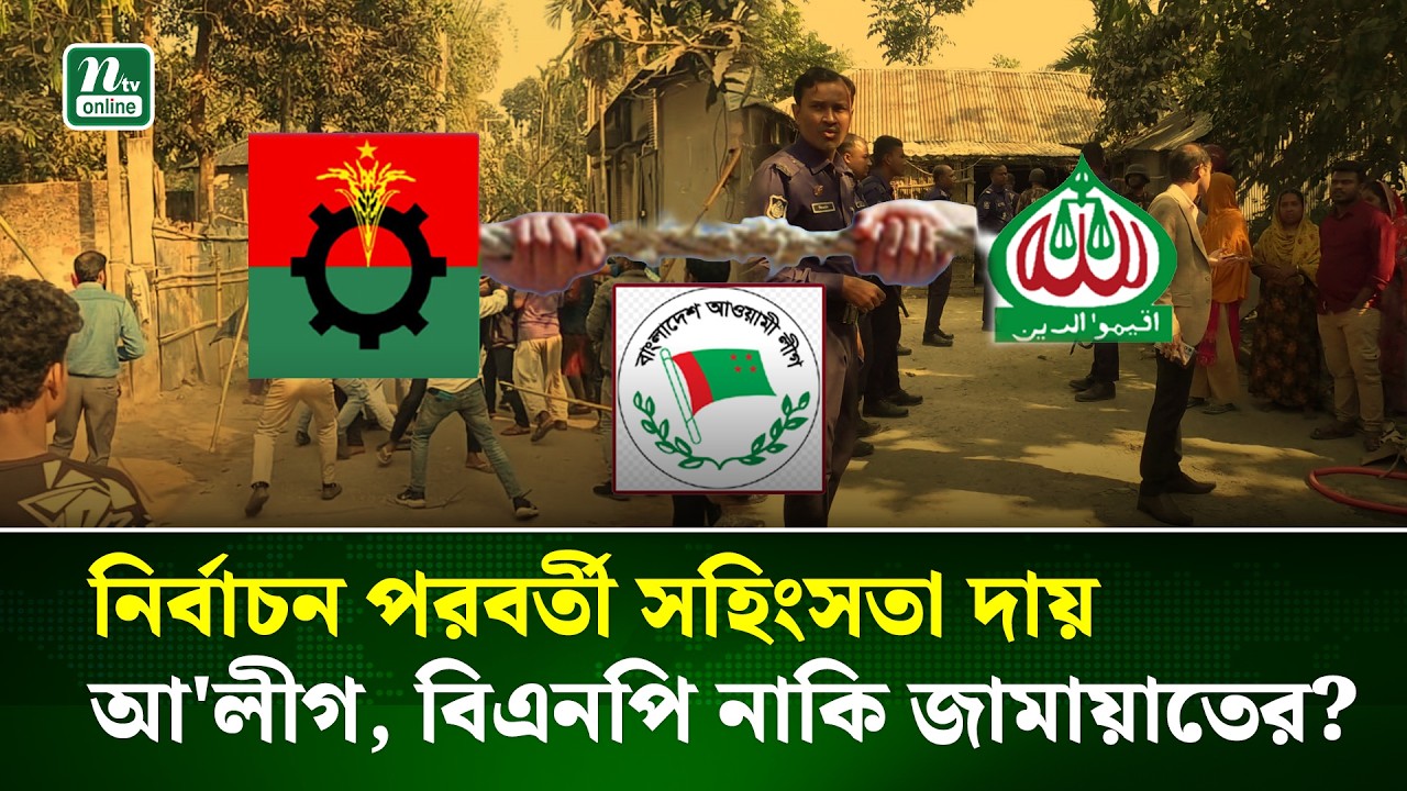 নির্বাচন পরবর্তী সহিংসতা দায় আ'লীগ, বিএনপি নাকি জামায়াতের? | Clash | NTV News