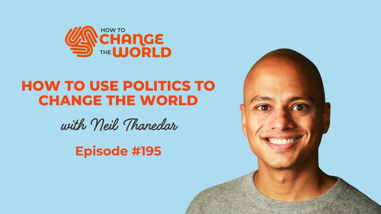 How to Use Politics to Change the World with Neil Thanedar - How to Change the World Podcast
