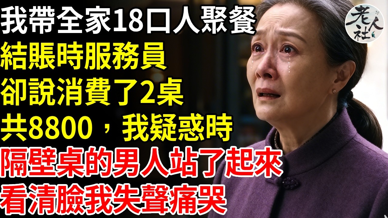 我帶全家18口人聚餐，結帳時服務員，卻說消費了2桌，一共8800，我疑惑時，隔壁桌的男人站了起來，看清臉我失聲痛哭#退休金#不肖子孫#老年生活#老人社