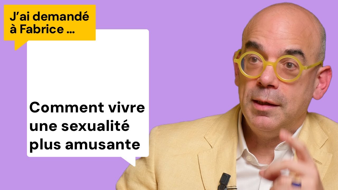 Comment vivre une sexualité plus amusante  - J'ai demandé à Fabrice