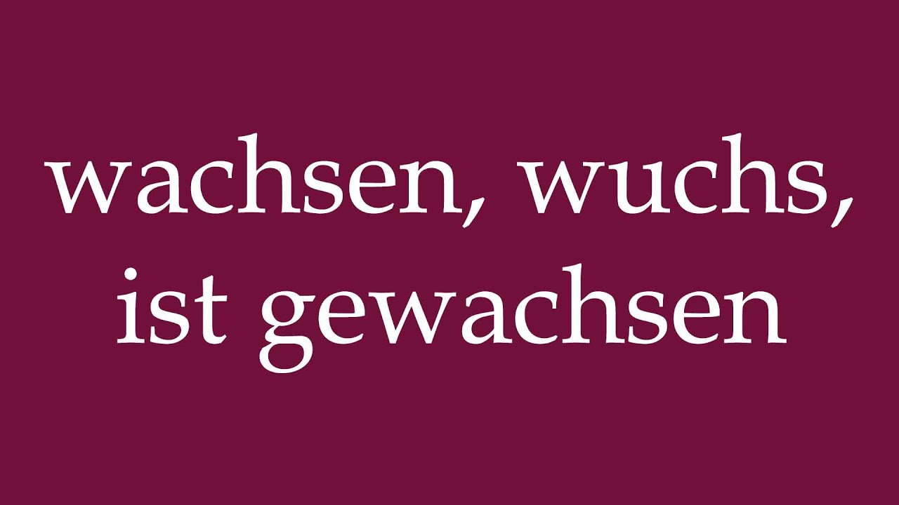 How to Pronounce ''wachsen, wuchs, ist gewachsen'' (grow, grew, has grown) in German