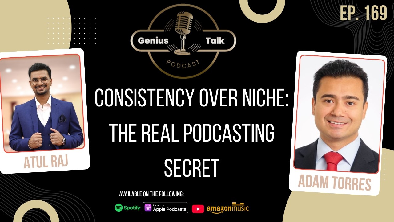 Consistency Over Niche: The Real Podcasting Secret | Adam Torres | Genius Talk Podcast | Atul Raj
