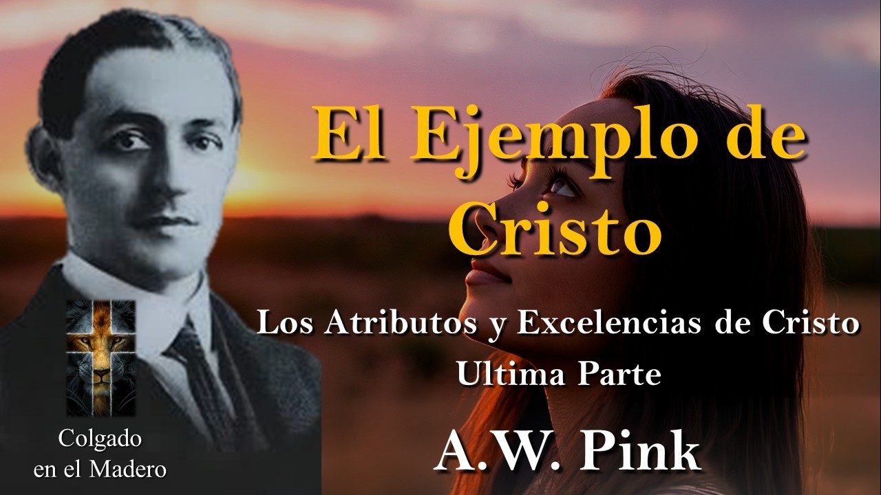 El Ejemplo de Cristo   Los Atributos y Excelencias de Cristo   Última Parte Por AW Pink