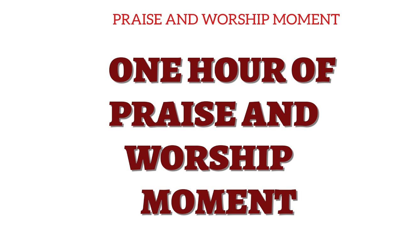 ONE HOUR OF PRAISE AND WORSHIP MOMENT