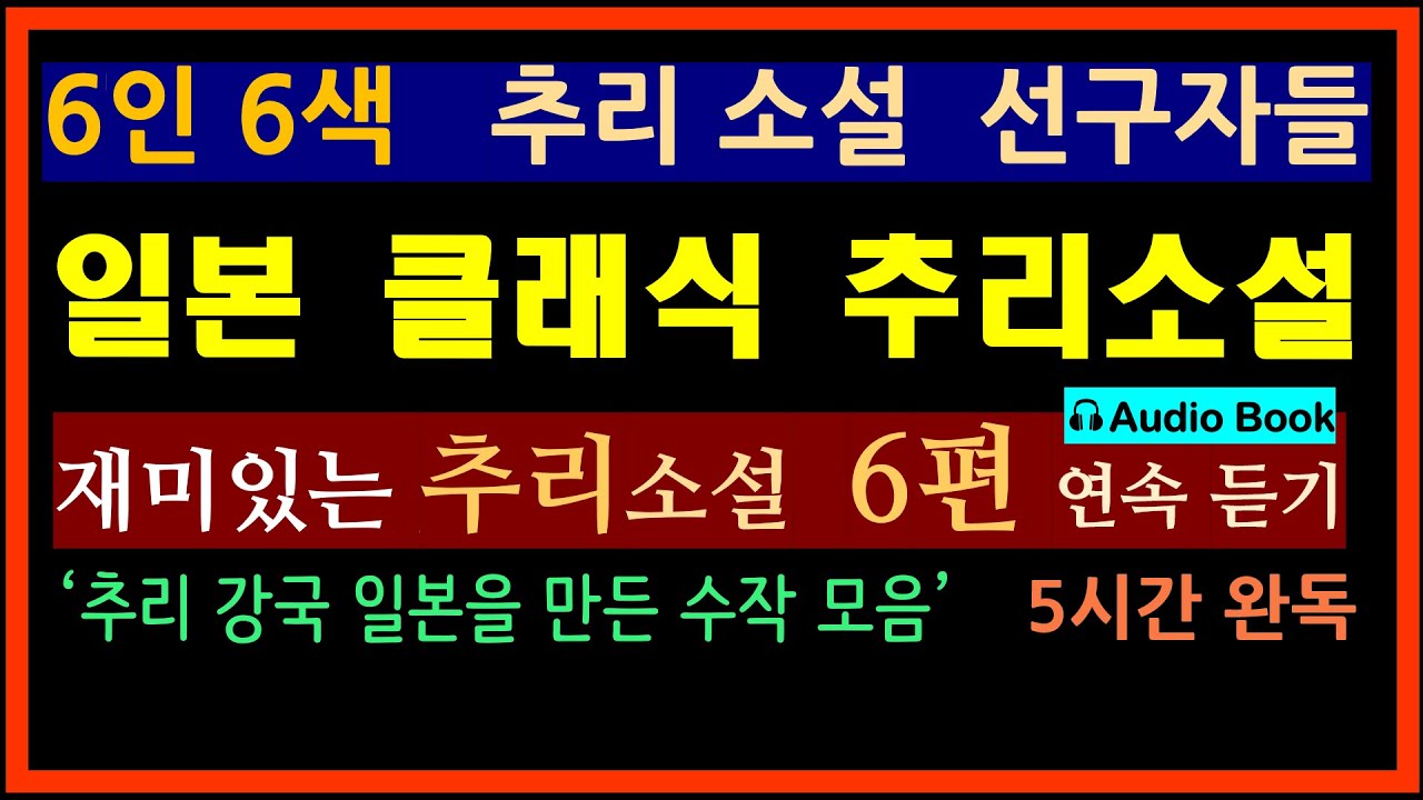 (선 좋아요^^) 연휴 내내 감상 (5시간 연속 낭독) [6인 6색 일본 클래식 명작 추리소설 6편 모음][일본 추리 미스터리][오디오북](제작진 엄선작)(추리 강국 일본의 원류)