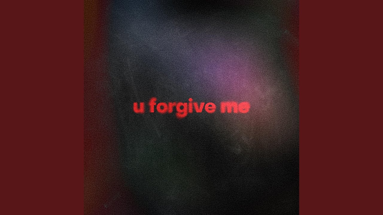 u forgive me