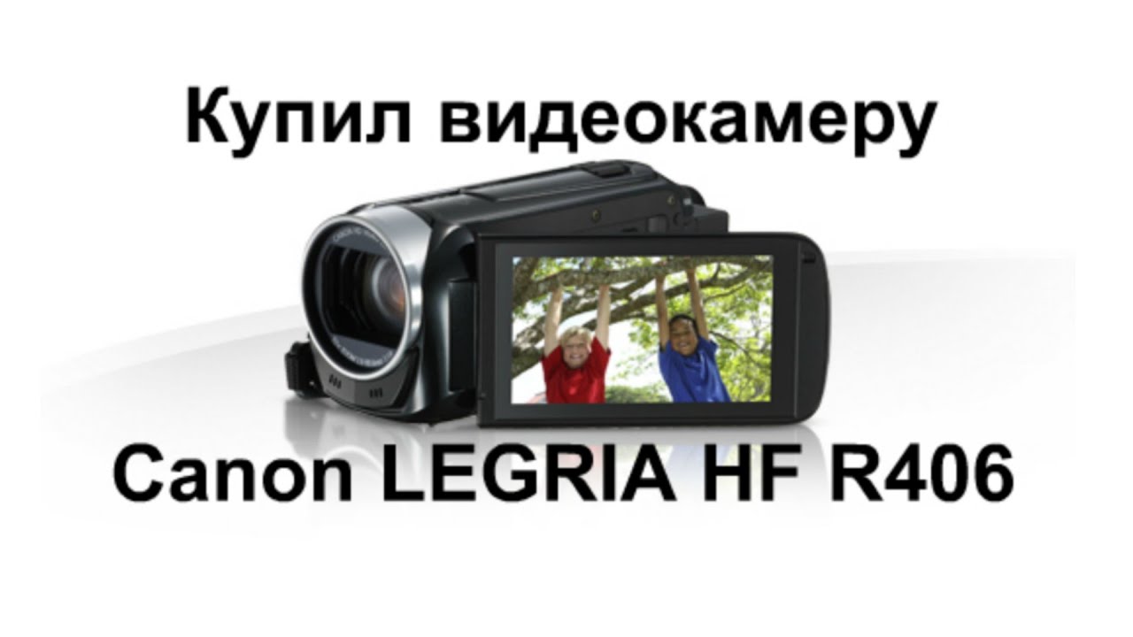 Купил себе видеокамеру Canon LEGRIA HF R406