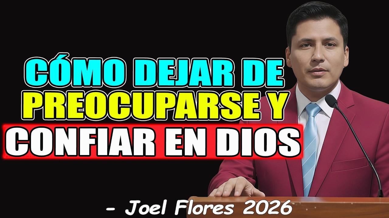 CÓMO DEJAR DE PREOCUPARSE Y CONFIAR EN DIOS - Joel Flores 2026