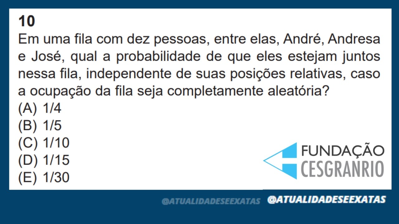 CESGRANRIO - PROBABILIDADE - ANÁLISE COMBINATÓRIA - Em uma fila com dez pessoas