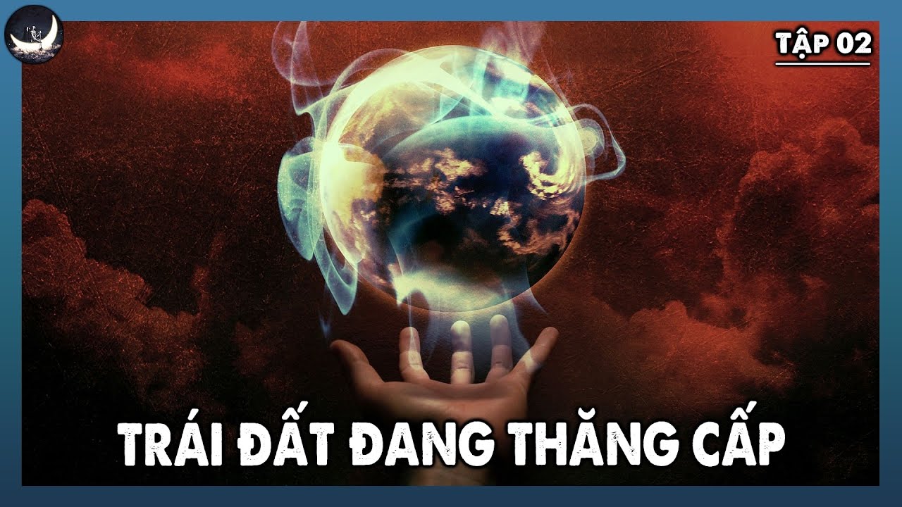 Toàn Bộ Trái Đất Đang Thăng Cấp | TĐTCĐST Tập 02 | Vũ Trụ Nguyên Thuỷ