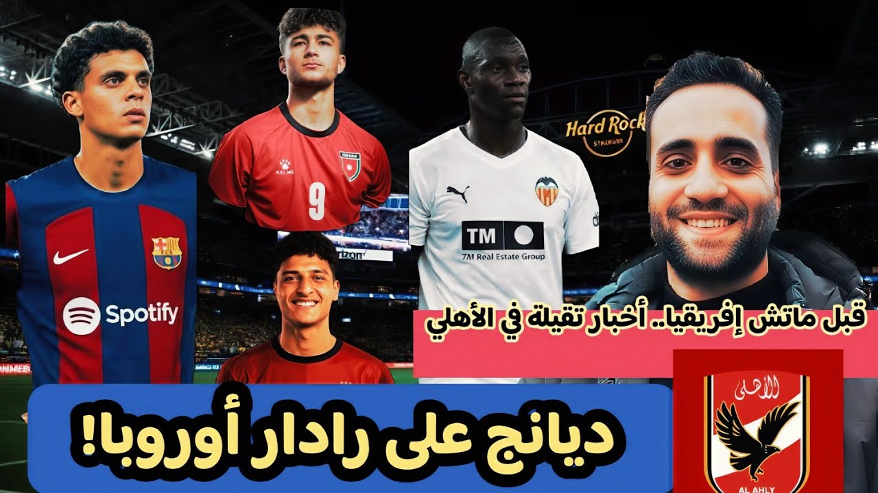 أخبار الأهلي اليوم | صفقات جديدة وعرض أوروبي وموعد ماتش يانج أفريكانز