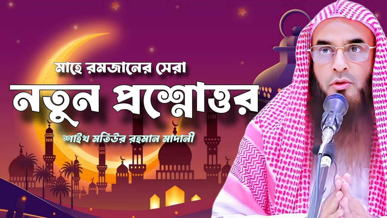 shaikh motiur rahman madani mahe ramzan new question answer?  প্রশ্নোত্তর শাইখ মতিউর রহমান মাদানী 