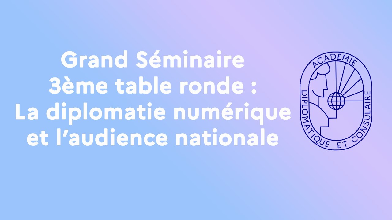 GRAND SÉMINAIRE | 3ème TABLE RONDE : LA DIPLOMATIE NUMÉRIQUE ET L'AUDIENCE NATIONALE