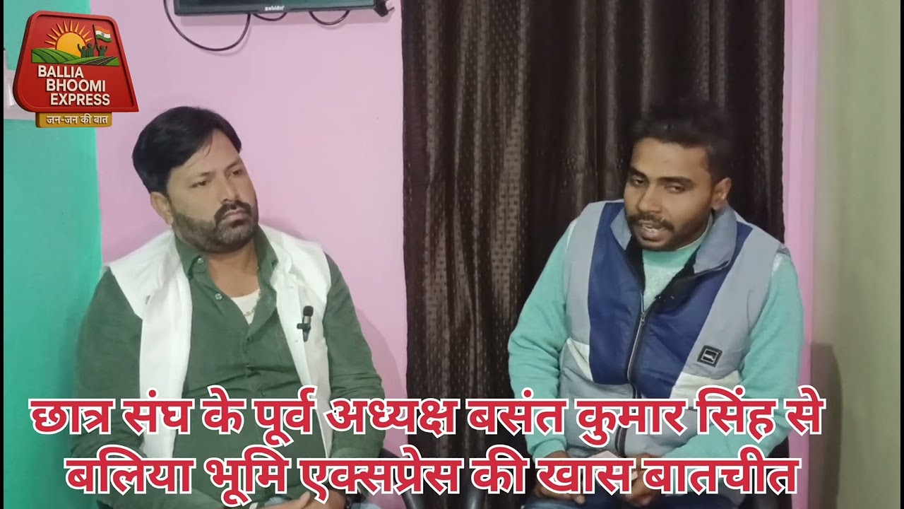 छात्र संघ के पूर्व अध्यक्ष बसंत कुमार सिंह से बलिया भूमि एक्सप्रेस की खास बातचीत 