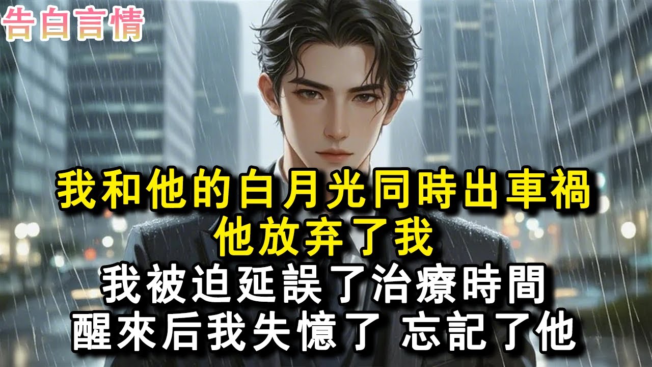 我和他的白月光同時出車禍，他放棄了我，我被迫延誤了治療時間，醒來後我失憶了，忘記了他。#小說 #愛情 #故事