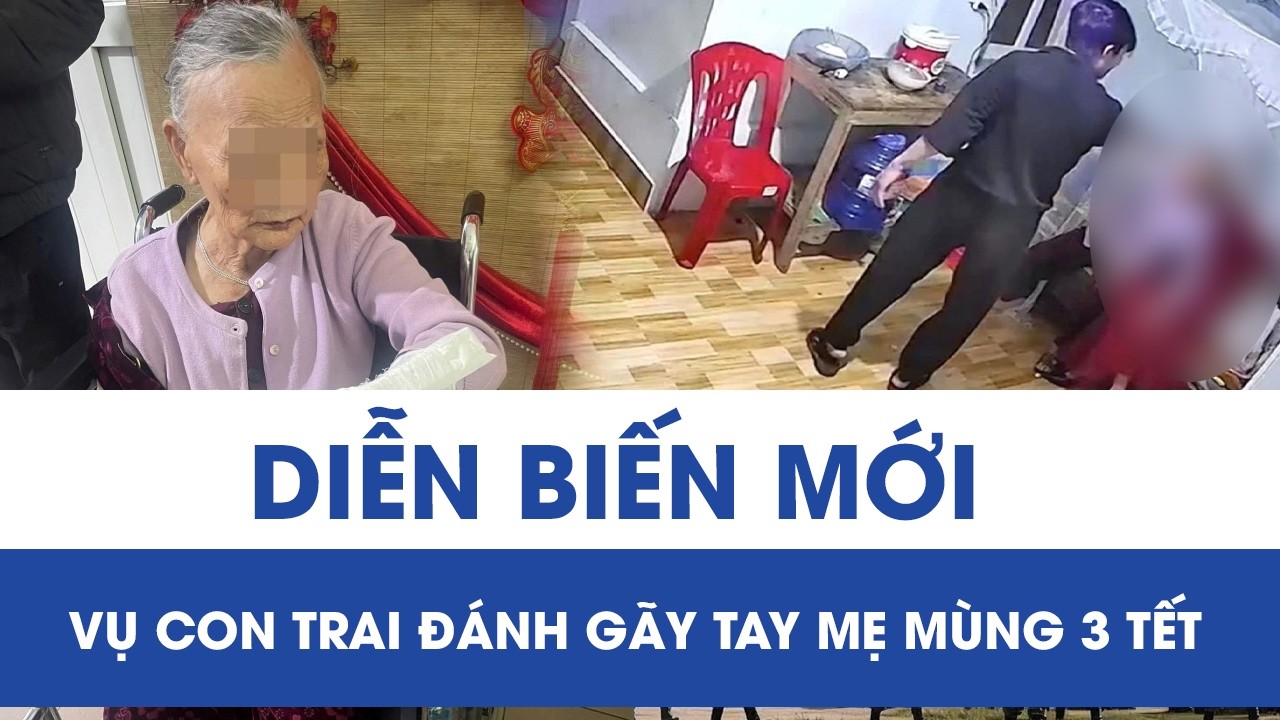 Diễn biến mới vụ con trai đánh gãy tay mẹ mùng 3 Tết: Trưng cầu giám định thương tích