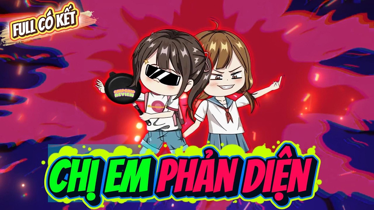 Full C&oacute; Kết | Chị Em Cột Ch&egrave;o Th&iacute;ch Đ&oacute;ng Vai Phản Diện | ChipChip Review