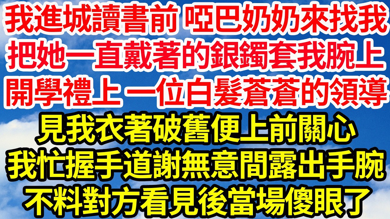 我進城讀書前 啞巴奶奶來找我，把她一直戴著的銀鐲套我腕上，開學禮上 一位白髮蒼蒼的領導，見我衣著破舊便上前關心，我忙握手道謝無意間露出手腕，不料對方看見後當場傻眼了||笑看人生情感生活