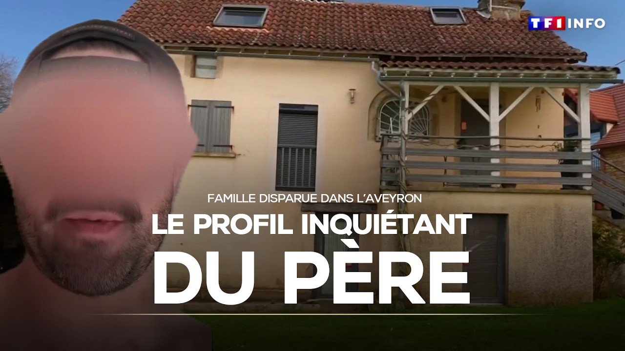 Famille disparue dans l'Aveyron : enqu&ecirc;te le profil inqui&eacute;tant du p&egrave;re｜TF1 INFO