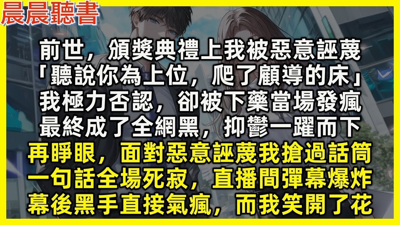 【重生爽文】再睜眼，面對惡意誣蔑我搶過話筒，一句話全場死寂，直播間彈幕爆炸，幕後黑手直接氣瘋。前世，頒獎典禮上我被惡意誣蔑「聽說你為上位爬了顧導的床」我極力否認卻被下藥當場發瘋，最終全網黑抑鬱一躍