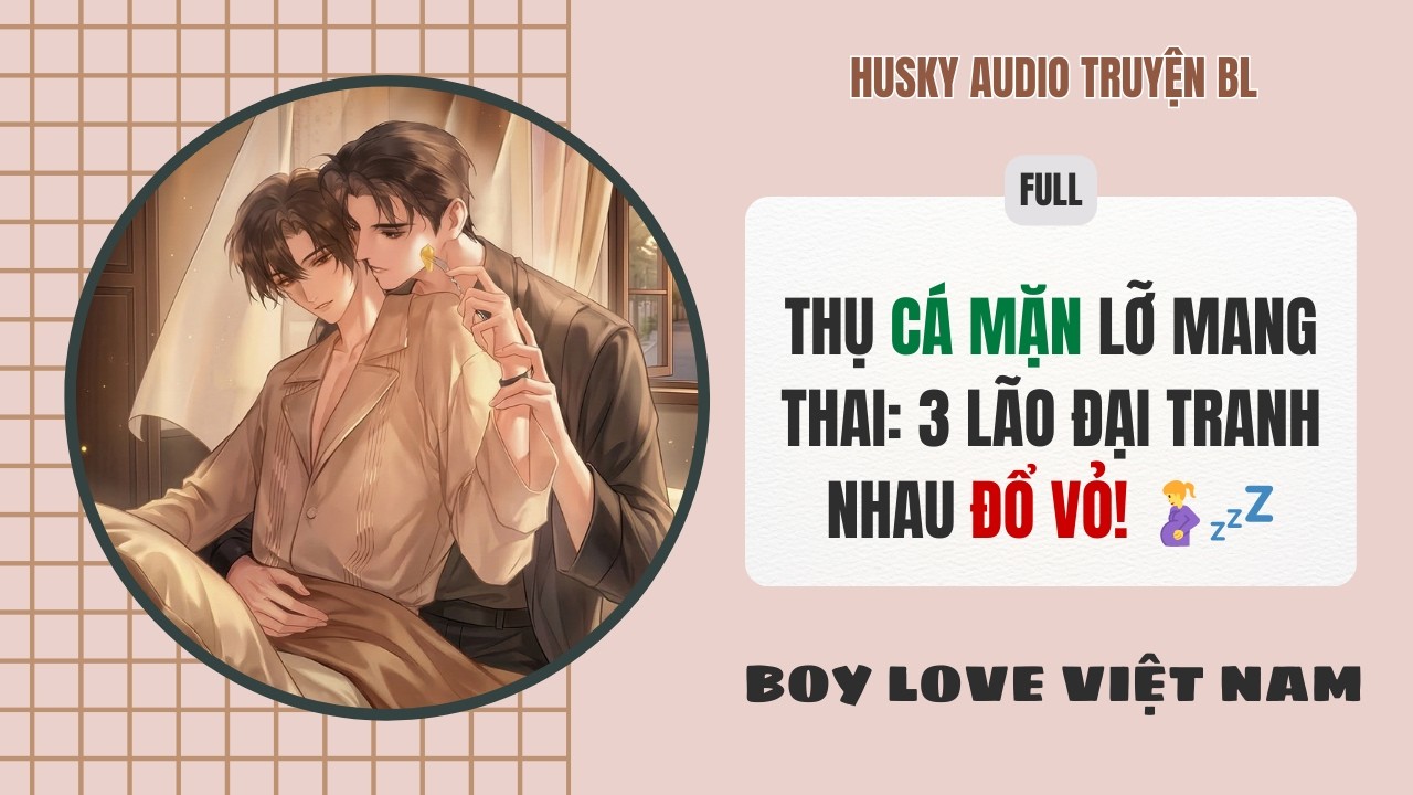 [Audio Đam Mỹ] - Thụ Cá Mặn Lỡ Mang Thai 3 Lão Đại Tranh Nhau Đổ Vỏ! 🤰💤 [Full] - BoyLove