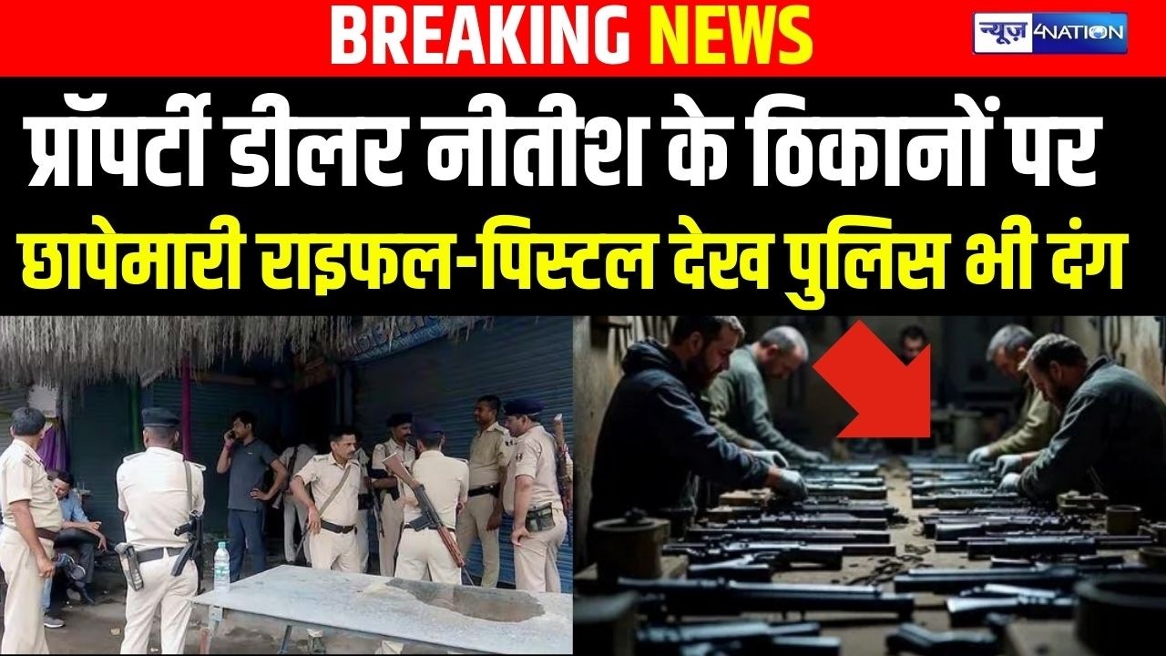 Property Dealer Nitish के ठिकानों पर Raid, राइफल-पिस्टल देख पुलिस भी दंग | Bihar news | News4nation
