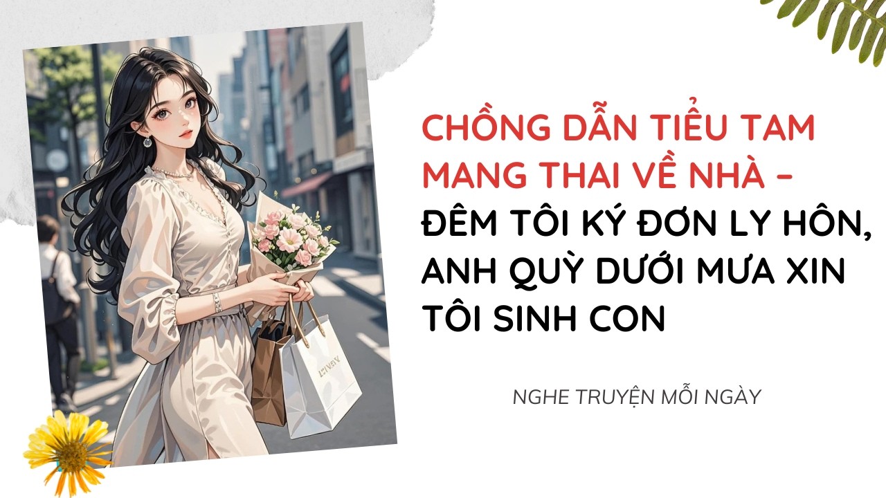 Chồng Dẫn Tiểu Tam Mang Thai Về Nhà – Đêm Tôi Ký Đơn Ly Hôn, Anh Quỳ Dưới Mưa Xin Tôi Sinh Con